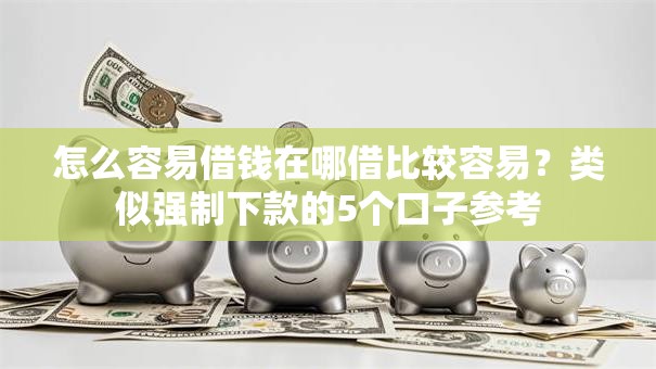 怎么容易借钱在哪借比较容易?类似强制下款的5个口子参考 怎么容易借钱在哪借比较容易?类似强制下款的5个口子参考