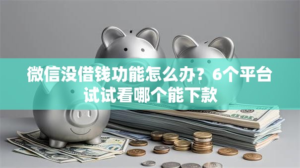 微信没借钱功能怎么办?6个平台试试看哪个能下款 微信没借钱功能怎么办?6个平台试试看哪个能下款