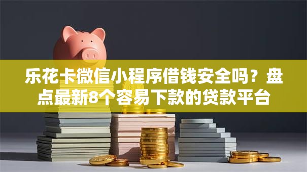 乐花卡微信小程序借钱安全吗?盘点最新8个容易下款的贷款平台 乐花卡微信小程序借钱安全吗?盘点最新8个容易下款的贷款平台