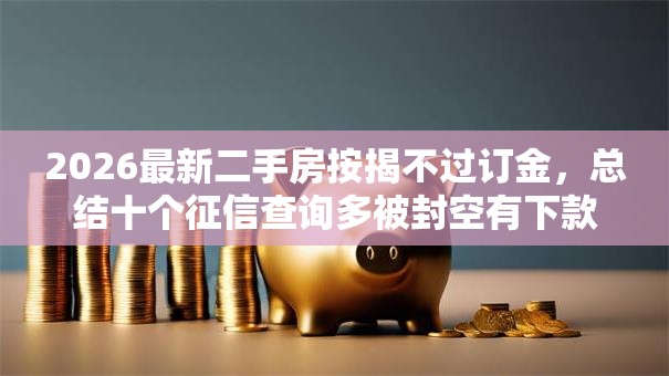 2026最新二手房按揭不过订金,总结十个征信查询多被封空有下款的小额短期网贷口子! 2026最新二手房按揭不过订金,总结十个征信查询多被封空有下款的小额短期网贷口子!