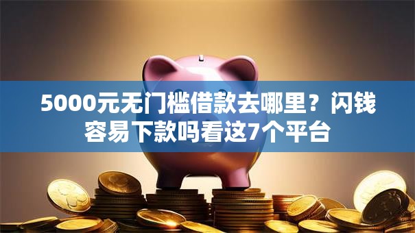 5000元无门槛借款去哪里?闪钱容易下款吗看这7个平台 5000元无门槛借款去哪里?闪钱容易下款吗看这7个平台