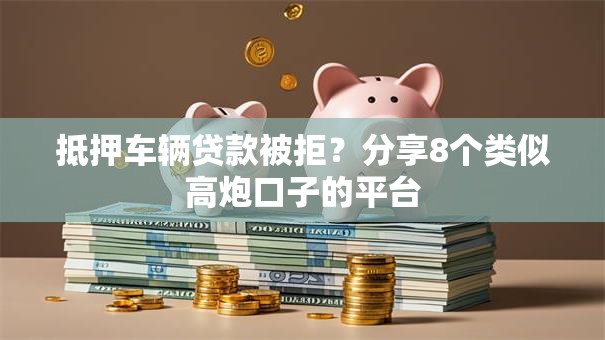抵押车辆贷款被拒?分享8个类似高炮口子的平台 抵押车辆贷款被拒?分享8个类似高炮口子的平台