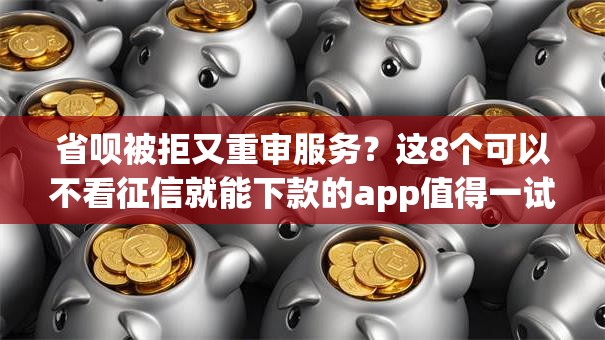 省呗被拒又重审服务?这8个可以不看征信就能下款的app值得一试 省呗被拒又重审服务?这8个可以不看征信就能下款的app值得一试