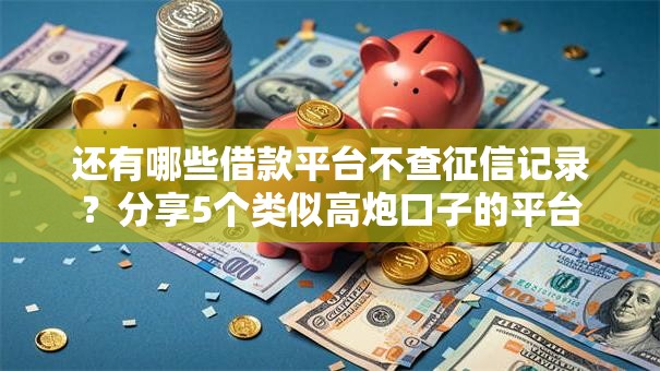 还有哪些借款平台不查征信记录?分享5个类似高炮口子的平台 还有哪些借款平台不查征信记录?分享5个类似高炮口子的平台