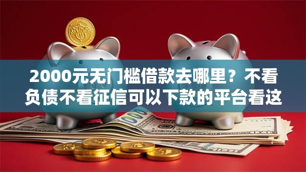 2000元无门槛借款去哪里？不看负债不看征信可以下款的平台看这7个平台