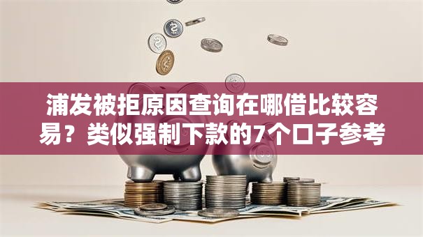 浦发被拒原因查询在哪借比较容易?类似强制下款的7个口子参考 浦发被拒原因查询在哪借比较容易?类似强制下款的7个口子参考