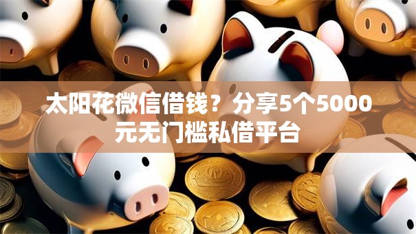 太阳花微信借钱?分享5个5000元无门槛私借平台 太阳花微信借钱?分享5个5000元无门槛私借平台