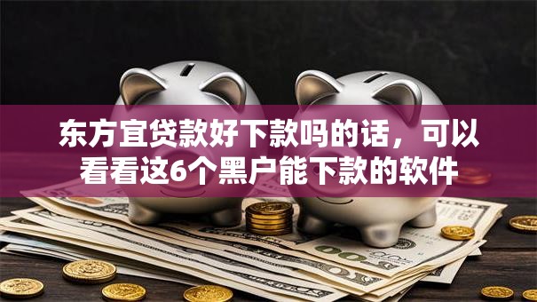 东方宜贷款好下款吗的话,可以看看这6个黑户能下款的软件 东方宜贷款好下款吗的话,可以看看这6个黑户能下款的软件