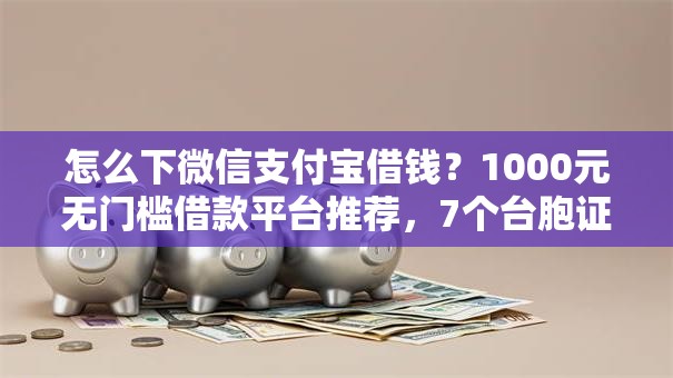 怎么下微信支付宝借钱?1000元无门槛借款平台推荐,7个台胞证贷款平台盘点 怎么下微信支付宝借钱?1000元无门槛借款平台推荐,7个台胞证贷款平台盘点