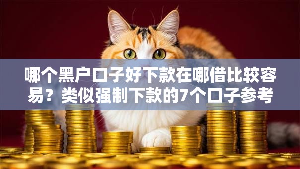 哪个黑户口子好下款在哪借比较容易?类似强制下款的7个口子参考 哪个黑户口子好下款在哪借比较容易?类似强制下款的7个口子参考