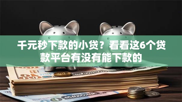千元秒下款的小贷?看看这6个贷款平台有没有能下款的 千元秒下款的小贷?看看这6个贷款平台有没有能下款的