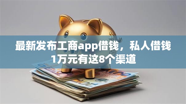 最新发布工商app借钱,私人借钱1万元有这8个渠道 最新发布工商app借钱,私人借钱1万元有这8个渠道