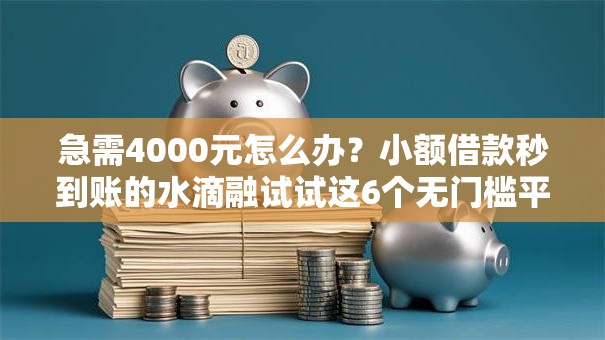 急需4000元怎么办?小额借款秒到账的水滴融试试这6个无门槛平台 急需4000元怎么办?小额借款秒到账的水滴融试试这6个无门槛平台