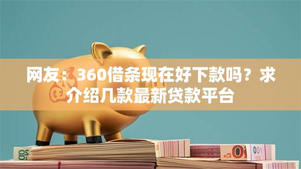 网友:360借条现在好下款吗?求介绍几款最新贷款平台 网友:360借条现在好下款吗?求介绍几款最新贷款平台