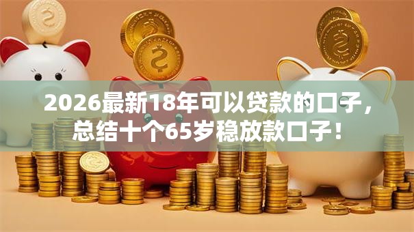 2026最新18年可以贷款的口子,总结十个65岁稳放款口子! 2026最新18年可以贷款的口子,总结十个65岁稳放款口子!
