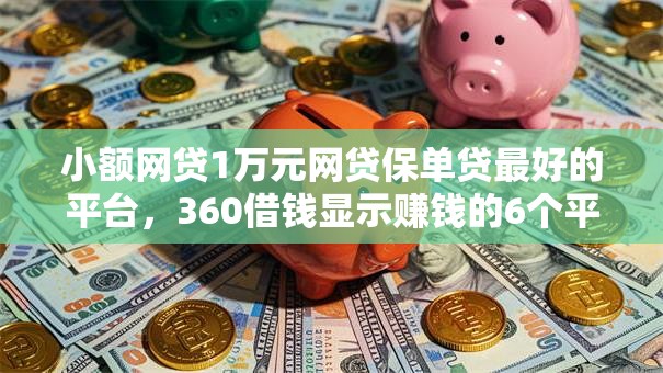小额网贷1万元网贷保单贷最好的平台,360借钱显示赚钱的6个平台介绍 小额网贷1万元网贷保单贷最好的平台,360借钱显示赚钱的6个平台介绍