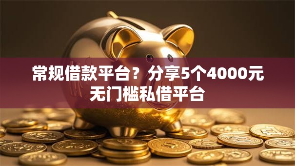 常规借款平台?分享5个4000元无门槛私借平台 常规借款平台?分享5个4000元无门槛私借平台