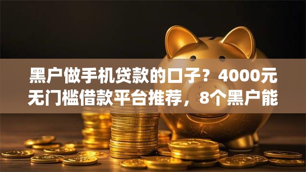 黑户做手机贷款的口子?4000元无门槛借款平台推荐,8个黑户能下款的app口子下载盘点 黑户做手机贷款的口子?4000元无门槛借款平台推荐,8个黑户能下款的app口子下载盘点