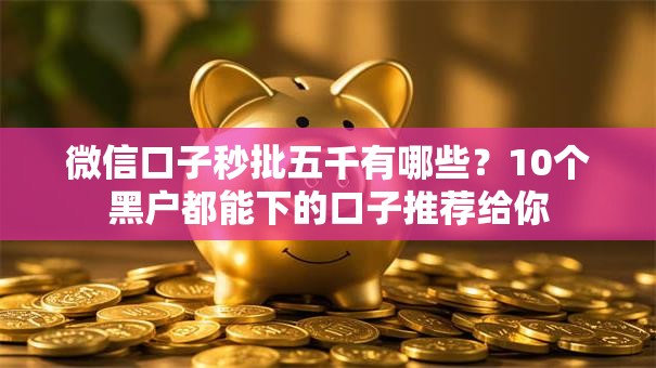 微信口子秒批五千有哪些?10个黑户都能下的口子推荐给你 微信口子秒批五千有哪些?10个黑户都能下的口子推荐给你