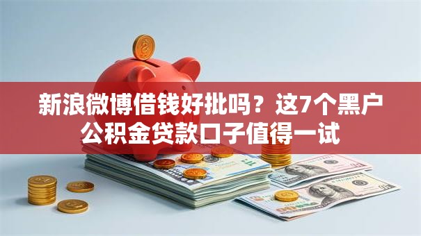 新浪微博借钱好批吗?这7个黑户公积金贷款口子值得一试 新浪微博借钱好批吗?这7个黑户公积金贷款口子值得一试
