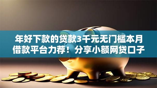 年好下款的贷款3千元无门槛本月借款平台力荐!分享小额网贷口子3千元无门槛借款 年好下款的贷款3千元无门槛本月借款平台力荐!分享小额网贷口子3千元无门槛借款