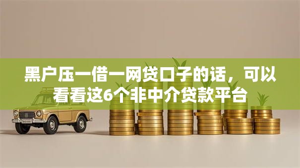 黑户压一借一网贷口子的话,可以看看这6个非中介贷款平台 黑户压一借一网贷口子的话,可以看看这6个非中介贷款平台