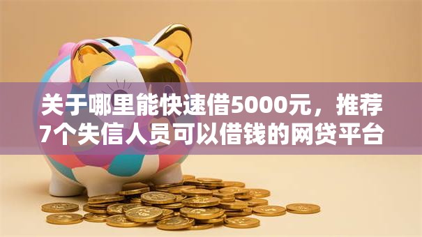 关于哪里能快速借5000元,推荐7个失信人员可以借钱的网贷平台给你 关于哪里能快速借5000元,推荐7个失信人员可以借钱的网贷平台给你