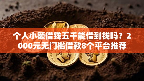 个人小额借钱五千能借到钱吗?2000元无门槛借款8个平台推荐 个人小额借钱五千能借到钱吗?2000元无门槛借款8个平台推荐