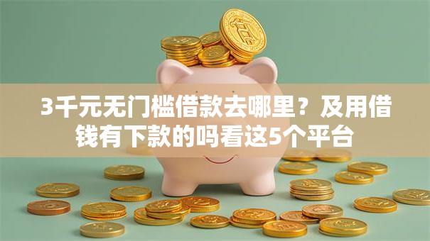 3千元无门槛借款去哪里?及用借钱有下款的吗看这5个平台 3千元无门槛借款去哪里?及用借钱有下款的吗看这5个平台