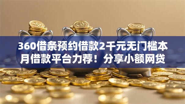 360借条预约借款2千元无门槛本月借款平台力荐!分享小额网贷口子2千元无门槛借款 360借条预约借款2千元无门槛本月借款平台力荐!分享小额网贷口子2千元无门槛借款