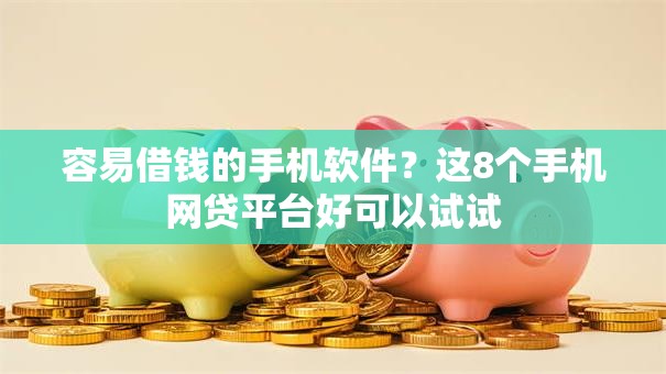 容易借钱的手机软件?这8个手机网贷平台好可以试试 容易借钱的手机软件?这8个手机网贷平台好可以试试