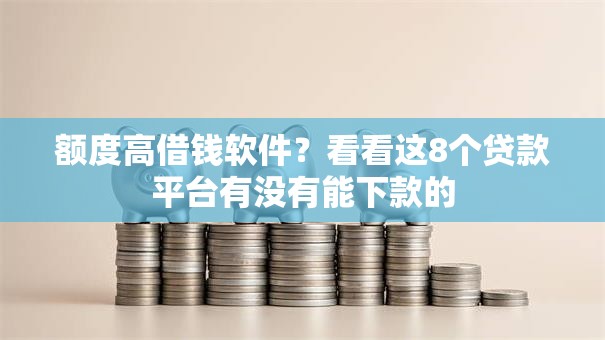 额度高借钱软件?看看这8个贷款平台有没有能下款的 额度高借钱软件?看看这8个贷款平台有没有能下款的