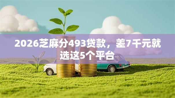 2026芝麻分493贷款,差7千元就选这5个平台 2026芝麻分493贷款,差7千元就选这5个平台