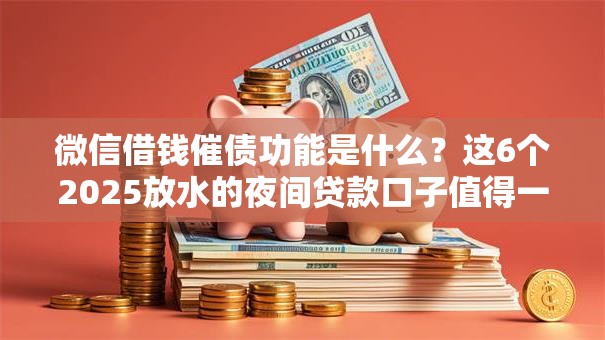 微信借钱催债功能是什么?这6个2025放水的夜间贷款口子值得一试 微信借钱催债功能是什么?这6个2025放水的夜间贷款口子值得一试