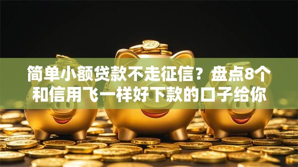 简单小额贷款不走征信?盘点8个和信用飞一样好下款的口子给你参考 简单小额贷款不走征信?盘点8个和信用飞一样好下款的口子给你参考