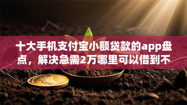 十大手机支付宝小额贷款的app盘点,解决急需2万哪里可以借到不看征信的问题 十大手机支付宝小额贷款的app盘点,解决急需2万哪里可以借到不看征信的问题