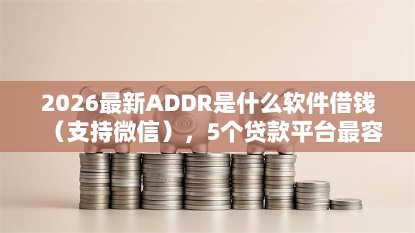 2026最新ADDR是什么软件借钱(支持微信),5个贷款平台最容易贷到款无私分享 2026最新ADDR是什么软件借钱(支持微信),5个贷款平台最容易贷到款无私分享