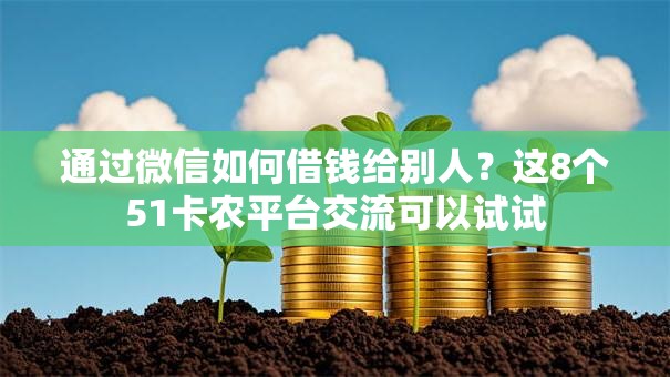 通过微信如何借钱给别人?这8个51卡农平台交流可以试试 通过微信如何借钱给别人?这8个51卡农平台交流可以试试