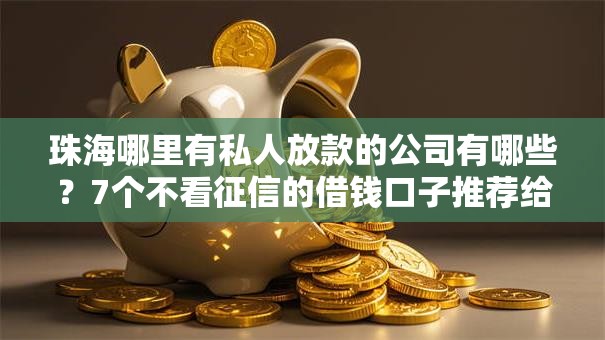 珠海哪里有私人放款的公司有哪些?7个不看征信的借钱口子推荐给你 珠海哪里有私人放款的公司有哪些?7个不看征信的借钱口子推荐给你