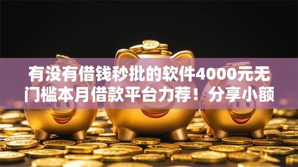 有没有借钱秒批的软件4000元无门槛本月借款平台力荐!分享小额网贷口子4000元无门槛借款 有没有借钱秒批的软件4000元无门槛本月借款平台力荐!分享小额网贷口子4000元无门槛借款