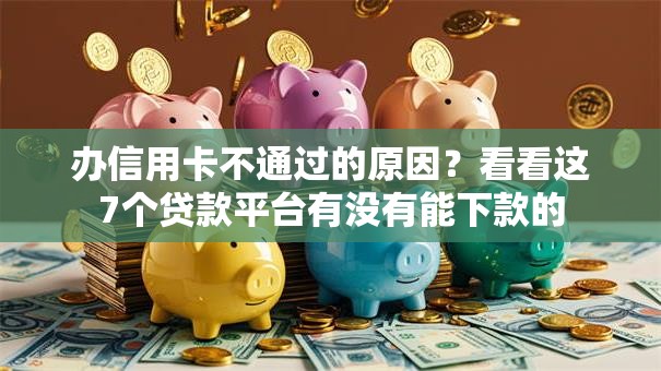 办信用卡不通过的原因？看看这7个贷款平台有没有能下款的