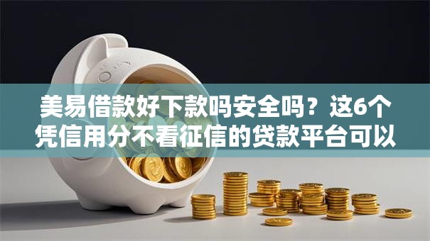 美易借款好下款吗安全吗?这6个凭信用分不看征信的贷款平台可以试试 美易借款好下款吗安全吗?这6个凭信用分不看征信的贷款平台可以试试