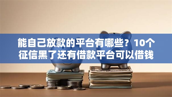 能自己放款的平台有哪些?10个征信黑了还有借款平台可以借钱推荐给你 能自己放款的平台有哪些?10个征信黑了还有借款平台可以借钱推荐给你