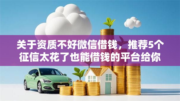 关于资质不好微信借钱，推荐5个征信太花了也能借钱的平台给你
