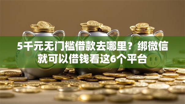 5千元无门槛借款去哪里?绑微信就可以借钱看这6个平台 5千元无门槛借款去哪里?绑微信就可以借钱看这6个平台