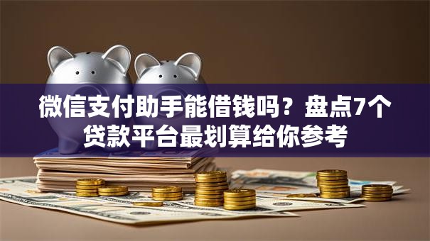 微信支付助手能借钱吗?盘点7个贷款平台最划算给你参考 微信支付助手能借钱吗?盘点7个贷款平台最划算给你参考