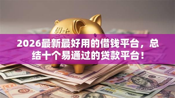 2026最新最好用的借钱平台，总结十个易通过的贷款平台！
