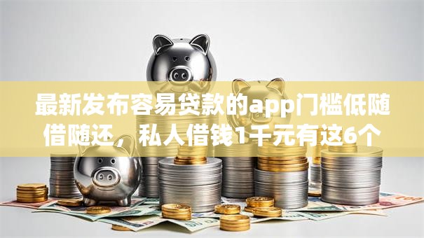 最新发布容易贷款的app门槛低随借随还,私人借钱1千元有这6个渠道 最新发布容易贷款的app门槛低随借随还,私人借钱1千元有这6个渠道