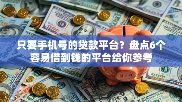 只要手机号的贷款平台?盘点6个容易借到钱的平台给你参考 只要手机号的贷款平台?盘点6个容易借到钱的平台给你参考