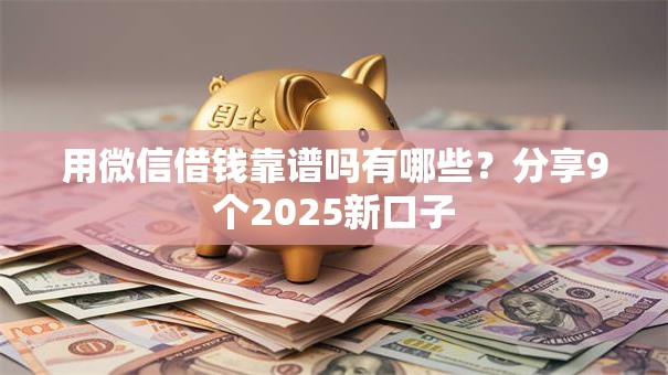 用微信借钱靠谱吗有哪些?分享9个2025新口子 用微信借钱靠谱吗有哪些?分享9个2025新口子